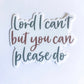 Lord I can’t but you can